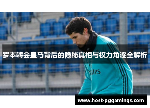 罗本转会皇马背后的隐秘真相与权力角逐全解析 罗本转会皇马背后的隐秘真相与权力角逐全解析
