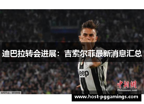迪巴拉转会进展：吉索尔菲最新消息汇总