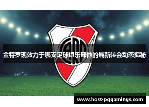 金特罗现效力于哪支足球俱乐部他的最新转会动态揭秘 金特罗现效力于哪支足球俱乐部他的最新转会动态揭秘