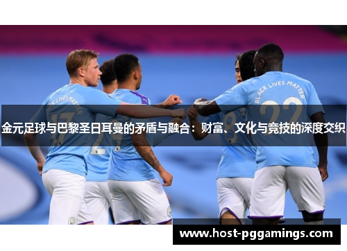 金元足球与巴黎圣日耳曼的矛盾与融合:财富、文化与竞技的深度交织 金元足球与巴黎圣日耳曼的矛盾与融合:财富、文化与竞技的深度交织