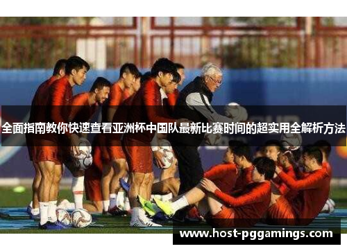 全面指南教你快速查看亚洲杯中国队最新比赛时间的超实用全解析方法