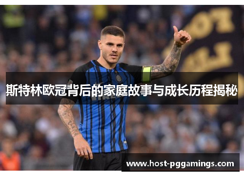 斯特林欧冠背后的家庭故事与成长历程揭秘 斯特林欧冠背后的家庭故事与成长历程揭秘