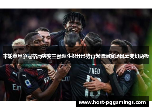 本轮意甲争冠格局突变三强缠斗积分形势再起波澜赛场风云变幻两极 本轮意甲争冠格局突变三强缠斗积分形势再起波澜赛场风云变幻两极