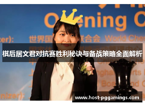 棋后居文君对抗赛胜利秘诀与备战策略全面解析 棋后居文君对抗赛胜利秘诀与备战策略全面解析