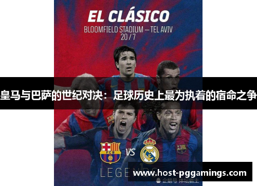 皇马与巴萨的世纪对决:足球历史上最为执着的宿命之争 皇马与巴萨的世纪对决:足球历史上最为执着的宿命之争