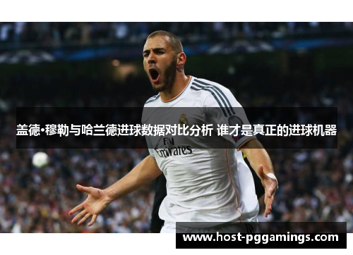 盖德·穆勒与哈兰德进球数据对比分析 谁才是真正的进球机器 盖德·穆勒与哈兰德进球数据对比分析 谁才是真正的进球机器