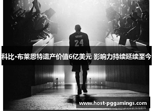 科比·布莱恩特遗产价值6亿美元 影响力持续延续至今 科比·布莱恩特遗产价值6亿美元 影响力持续延续至今