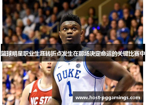 篮球明星职业生涯转折点发生在那场决定命运的关键比赛中 篮球明星职业生涯转折点发生在那场决定命运的关键比赛中
