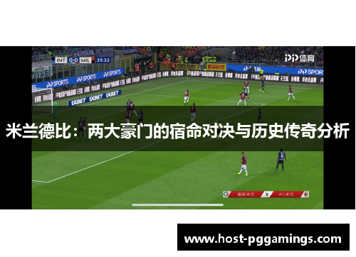 米兰德比:两大豪门的宿命对决与历史传奇分析 米兰德比:两大豪门的宿命对决与历史传奇分析