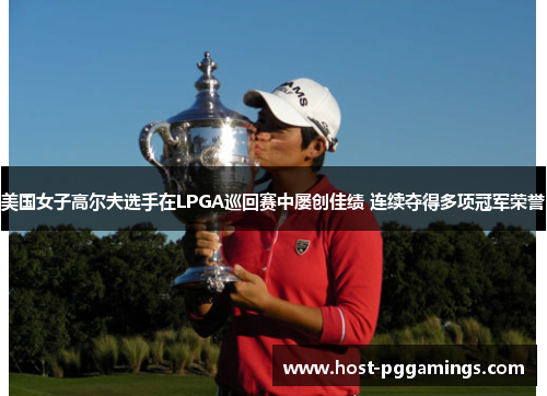 美国女子高尔夫选手在LPGA巡回赛中屡创佳绩 连续夺得多项冠军荣誉